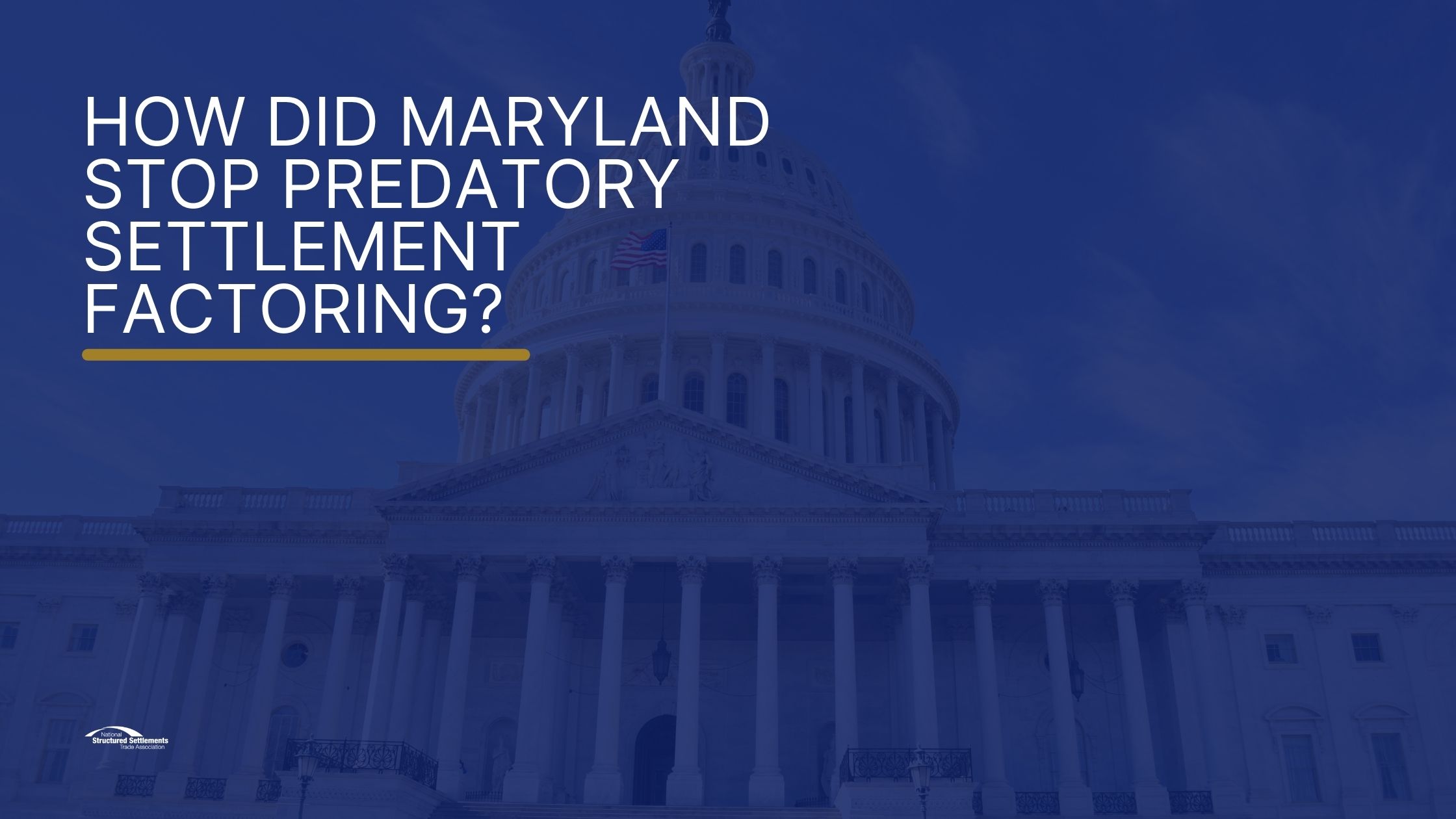 NSSTA branded graphic with a dark blue overlay on a state capitol building, with the text "How Did Maryland Stop Predatory Settlement Factoring?" in white block letters and a gold horizontal rule, with the National Structured Settlements Trade Association logo in the lower left corner.